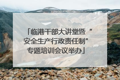 临港干部大讲堂暨“安全生产行政责任制”专题培训会议举办