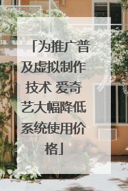 为推广普及虚拟制作技术 爱奇艺大幅降低系统使用价格