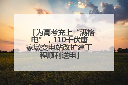 为高考充上“满格电”，110千伏唐家墩变电站改扩建工程顺利送电
