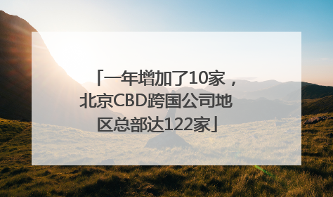 一年增加了10家，北京CBD跨国公司地区总部达122家