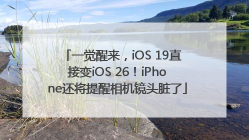 一觉醒来，iOS 19直接变iOS 26！iPhone还将提醒相机镜头脏了