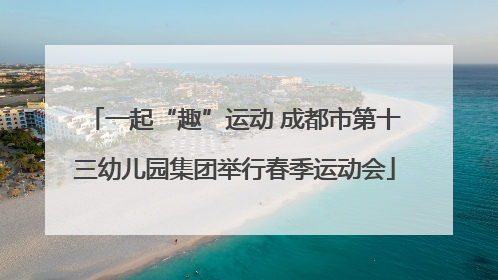 一起“趣”运动 成都市第十三幼儿园集团举行春季运动会