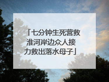 七分钟生死营救 淮河岸边众人接力救出落水母子