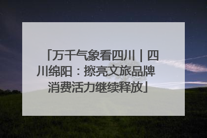 万千气象看四川｜四川绵阳：擦亮文旅品牌 消费活力继续释放