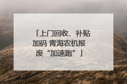 上门回收、补贴加码 青海农机报废“加速跑”
