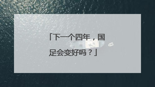 下一个四年，国足会变好吗？