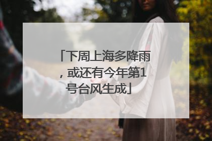 下周上海多降雨，或还有今年第1号台风生成