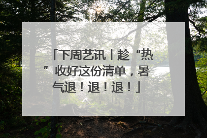 下周艺讯丨趁“热”收好这份清单，暑气退！退！退！