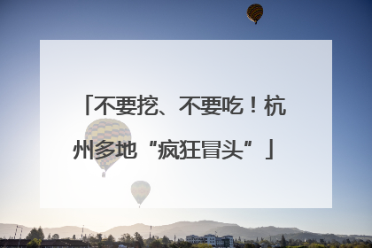 不要挖、不要吃！杭州多地“疯狂冒头”