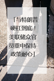 与特朗普硬杠到底！美联储众官员重申保持政策耐心