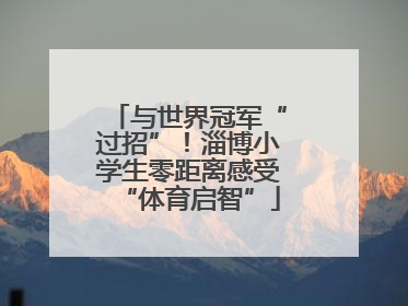 与世界冠军“过招”！淄博小学生零距离感受“体育启智”