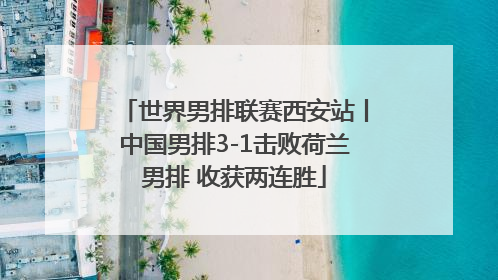 世界男排联赛西安站丨中国男排3-1击败荷兰男排 收获两连胜