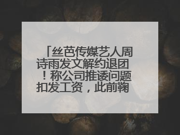 丝芭传媒艺人周诗雨发文解约退团！称公司推诿问题扣发工资，此前鞠婧祎、赵粤等多名艺人解约
