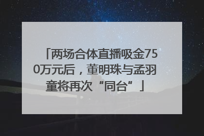 两场合体直播吸金750万元后，董明珠与孟羽童将再次“同台”