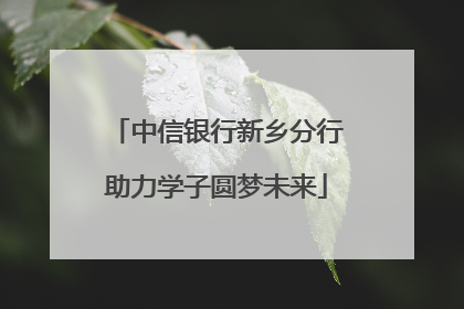 中信银行新乡分行助力学子圆梦未来
