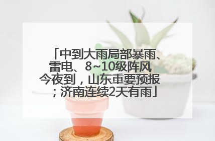 中到大雨局部暴雨、雷电、8~10级阵风今夜到，山东重要预报；济南连续2天有雨
