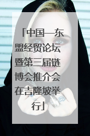 中国—东盟经贸论坛暨第三届链博会推介会在吉隆坡举行