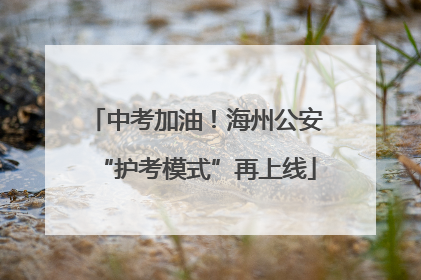 中考加油！海州公安“护考模式”再上线