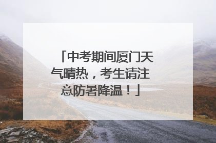中考期间厦门天气晴热，考生请注意防暑降温！