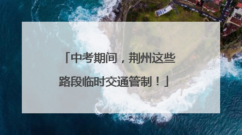 中考期间，荆州这些路段临时交通管制！