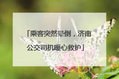 乘客突然晕倒，济南公交司机暖心救护