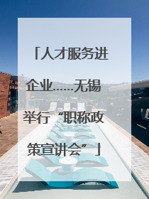 人才服务进企业……无锡举行“职称政策宣讲会”