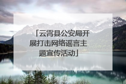 云霄县公安局开展打击网络谣言主题宣传活动