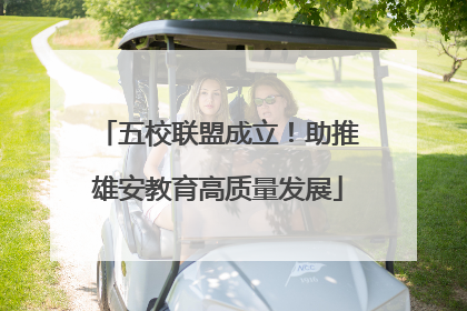 五校联盟成立！助推雄安教育高质量发展