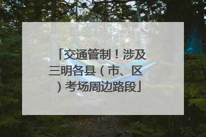 交通管制！涉及三明各县（市、区）考场周边路段