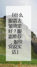 什么眼霜去皱效果好？眼霜推荐，眼纹党说实话