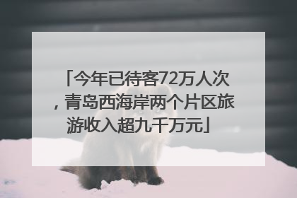 今年已待客72万人次，青岛西海岸两个片区旅游收入超九千万元