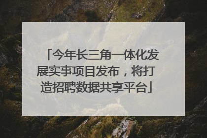 今年长三角一体化发展实事项目发布，将打造招聘数据共享平台