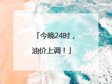 今晚24时，油价上调！