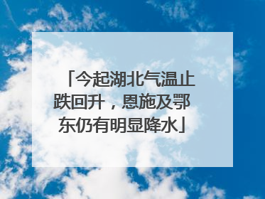 今起湖北气温止跌回升，恩施及鄂东仍有明显降水