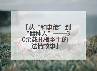 从“和事佬”到“播种人”——30余载扎根乡土的法情故事