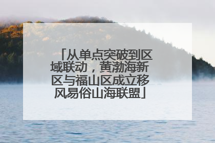 从单点突破到区域联动，黄渤海新区与福山区成立移风易俗山海联盟