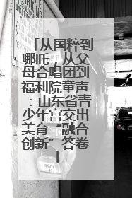 从国粹到哪吒，从父母合唱团到福利院童声：山东省青少年宫交出美育“融合创新”答卷