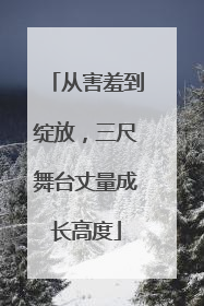 从害羞到绽放，三尺舞台丈量成长高度