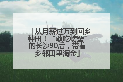 从月薪过万到回乡种田！“敢吃螃蟹”的长沙90后，带着乡邻田里淘金