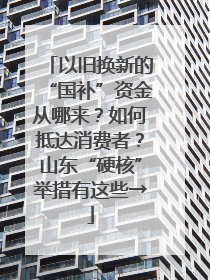 以旧换新的“国补”资金从哪来？如何抵达消费者？山东“硬核”举措有这些→