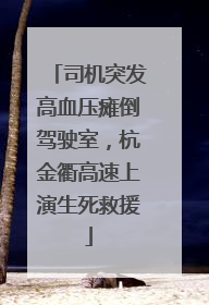 司机突发高血压瘫倒驾驶室，杭金衢高速上演生死救援