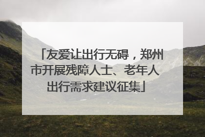 友爱让出行无碍，郑州市开展残障人士、老年人出行需求建议征集
