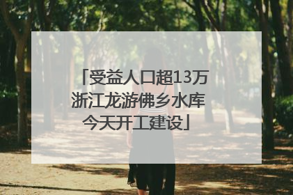 受益人口超13万 浙江龙游佛乡水库今天开工建设