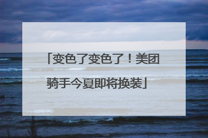 变色了变色了！美团骑手今夏即将换装
