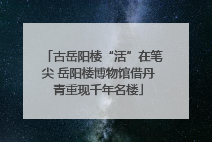 古岳阳楼“活”在笔尖 岳阳楼博物馆借丹青重现千年名楼