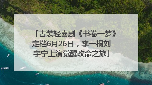 古装轻喜剧《书卷一梦》定档6月26日，李一桐刘宇宁上演觉醒改命之旅