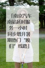 南京汽车南站延时服务一小时 同步增开暑期热门“晚归”线路