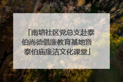 南塘社区党总支赴泰伯尚德倡廉教育基地暨泰伯庙廉洁文化课堂