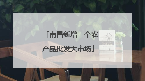 南昌新增一个农产品批发大市场