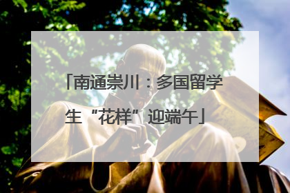 南通崇川：多国留学生“花样”迎端午
